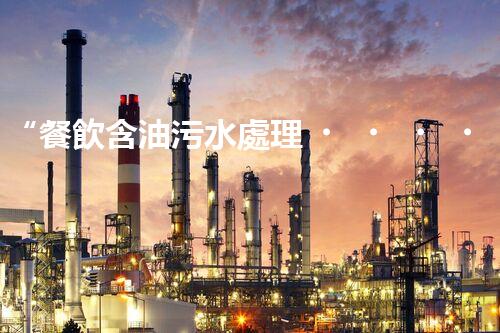 “餐飲含油污水處理，綠色環(huán)保新篇章！”